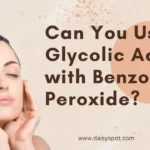 Can You Use Glycolic Acid with Benzoyl Peroxide?